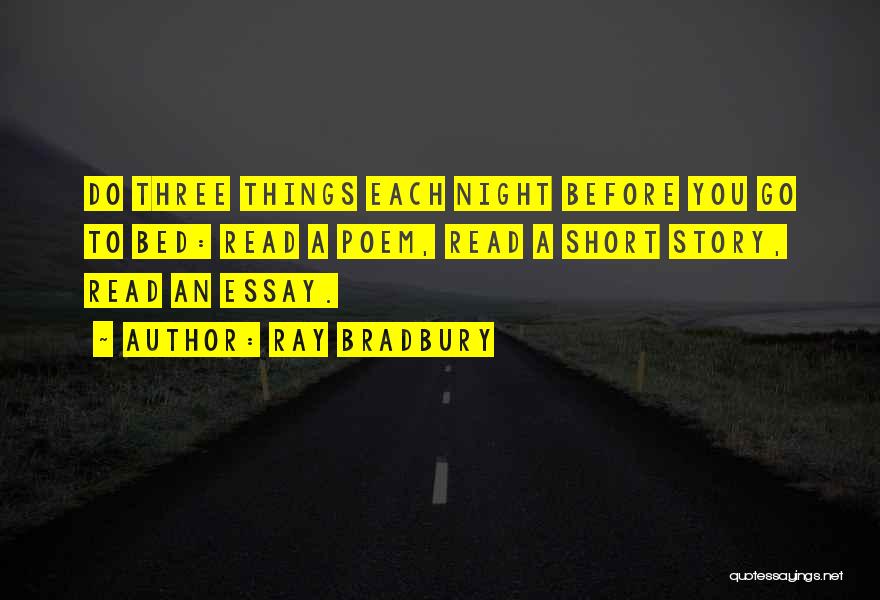 Ray Bradbury Quotes: Do Three Things Each Night Before You Go To Bed: Read A Poem, Read A Short Story, Read An Essay.