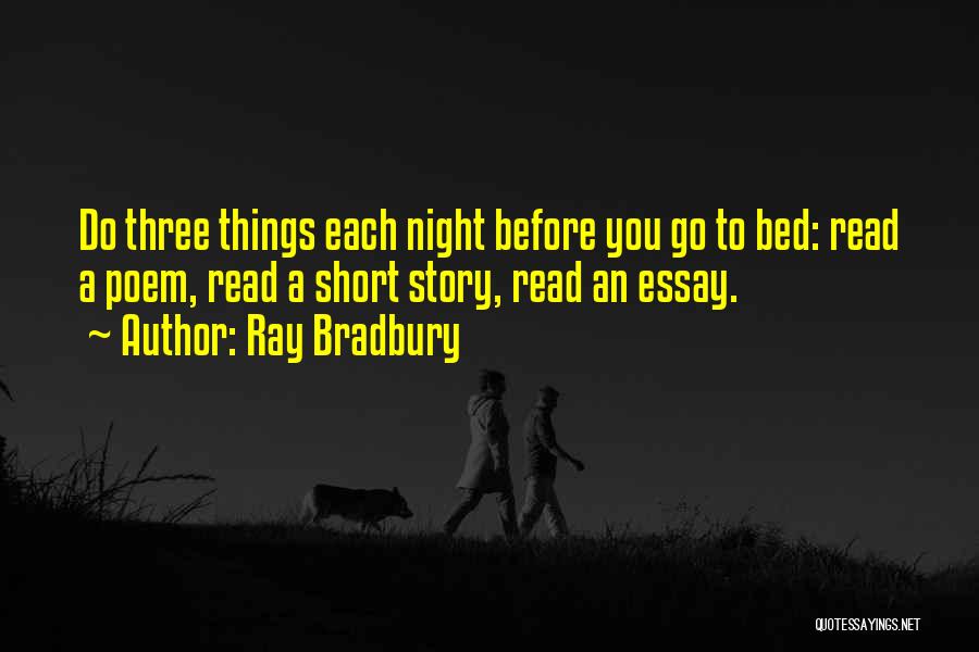Ray Bradbury Quotes: Do Three Things Each Night Before You Go To Bed: Read A Poem, Read A Short Story, Read An Essay.