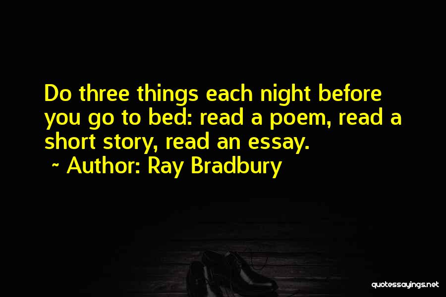 Ray Bradbury Quotes: Do Three Things Each Night Before You Go To Bed: Read A Poem, Read A Short Story, Read An Essay.