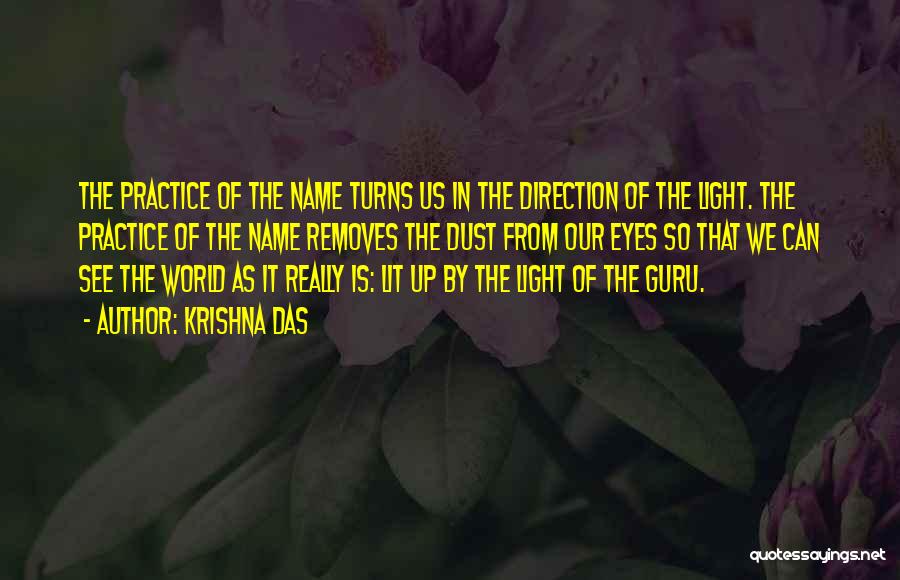 Krishna Das Quotes: The Practice Of The Name Turns Us In The Direction Of The Light. The Practice Of The Name Removes The