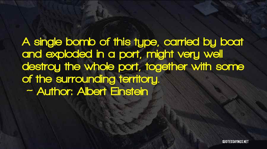 Albert Einstein Quotes: A Single Bomb Of This Type, Carried By Boat And Exploded In A Port, Might Very Well Destroy The Whole