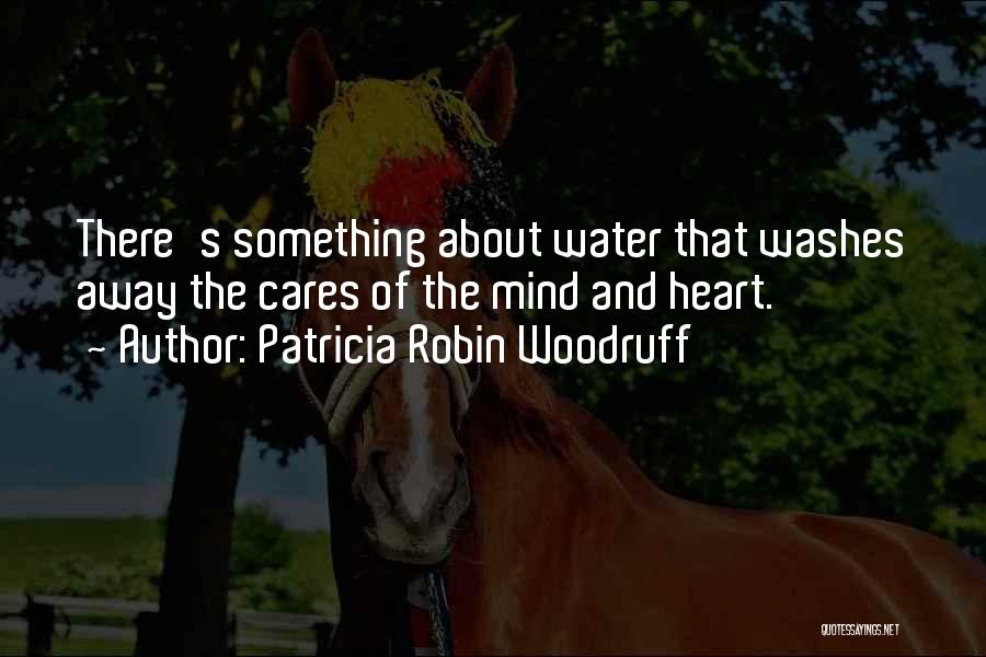 Patricia Robin Woodruff Quotes: There's Something About Water That Washes Away The Cares Of The Mind And Heart.