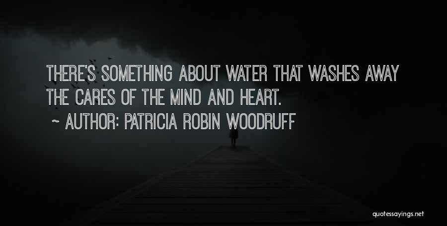 Patricia Robin Woodruff Quotes: There's Something About Water That Washes Away The Cares Of The Mind And Heart.