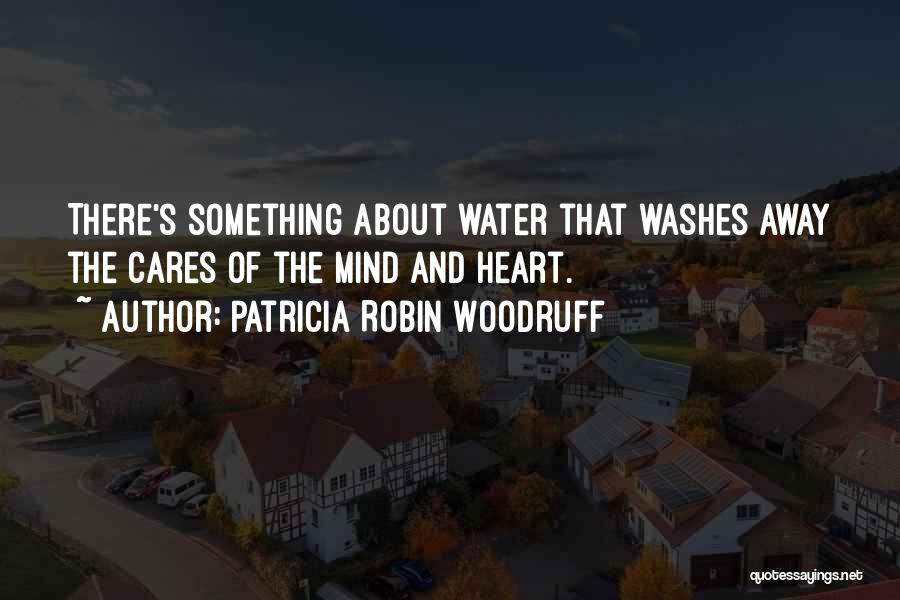 Patricia Robin Woodruff Quotes: There's Something About Water That Washes Away The Cares Of The Mind And Heart.