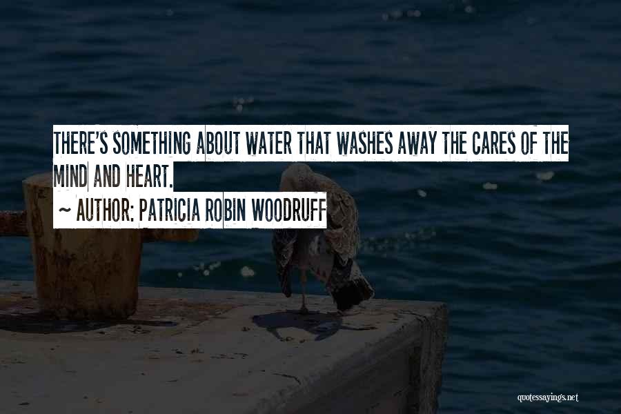 Patricia Robin Woodruff Quotes: There's Something About Water That Washes Away The Cares Of The Mind And Heart.
