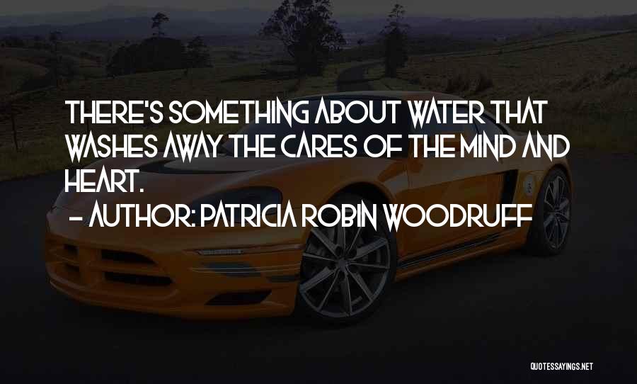 Patricia Robin Woodruff Quotes: There's Something About Water That Washes Away The Cares Of The Mind And Heart.