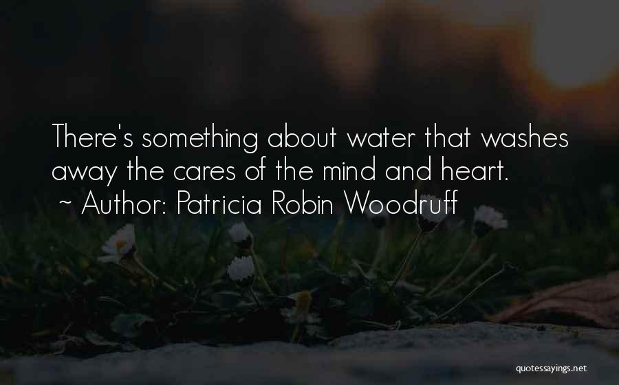 Patricia Robin Woodruff Quotes: There's Something About Water That Washes Away The Cares Of The Mind And Heart.