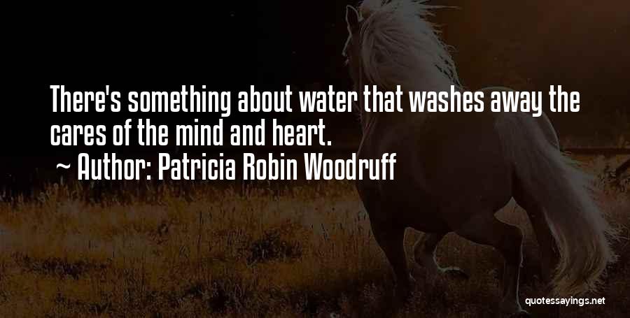 Patricia Robin Woodruff Quotes: There's Something About Water That Washes Away The Cares Of The Mind And Heart.