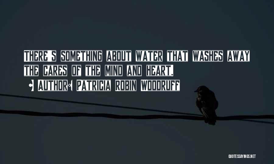 Patricia Robin Woodruff Quotes: There's Something About Water That Washes Away The Cares Of The Mind And Heart.