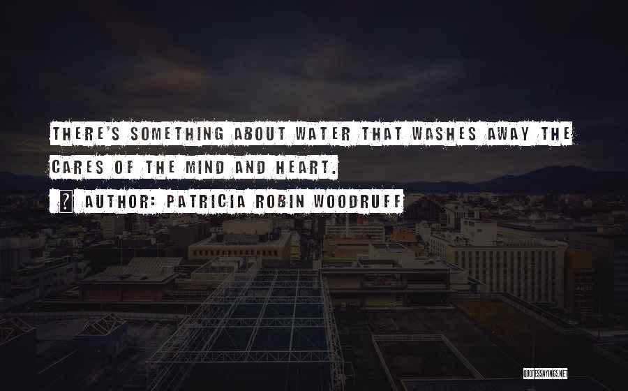 Patricia Robin Woodruff Quotes: There's Something About Water That Washes Away The Cares Of The Mind And Heart.