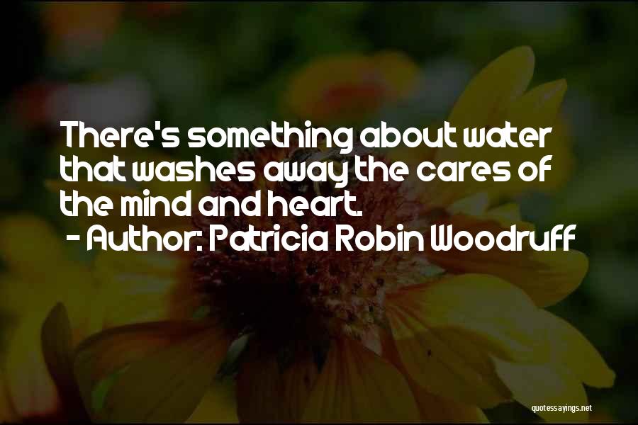 Patricia Robin Woodruff Quotes: There's Something About Water That Washes Away The Cares Of The Mind And Heart.