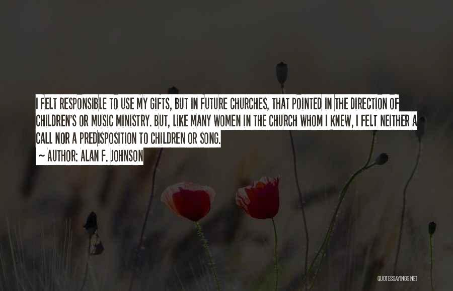 Alan F. Johnson Quotes: I Felt Responsible To Use My Gifts, But In Future Churches, That Pointed In The Direction Of Children's Or Music