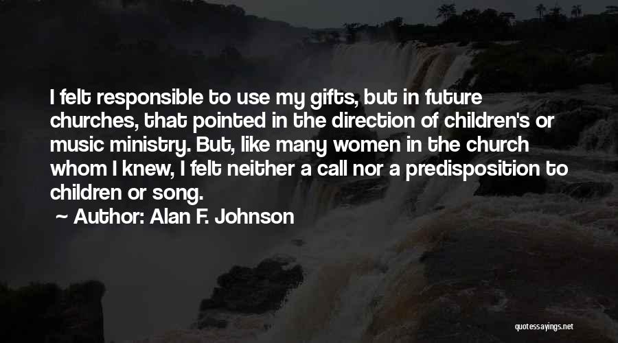 Alan F. Johnson Quotes: I Felt Responsible To Use My Gifts, But In Future Churches, That Pointed In The Direction Of Children's Or Music