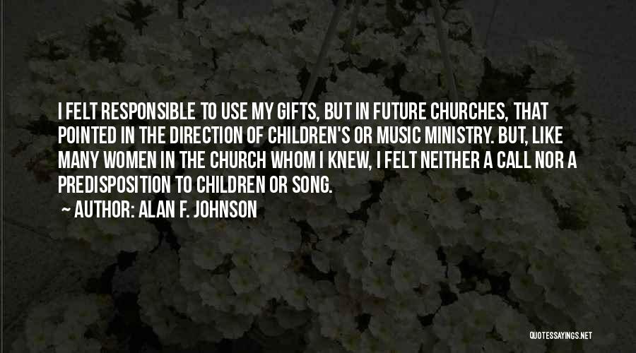 Alan F. Johnson Quotes: I Felt Responsible To Use My Gifts, But In Future Churches, That Pointed In The Direction Of Children's Or Music