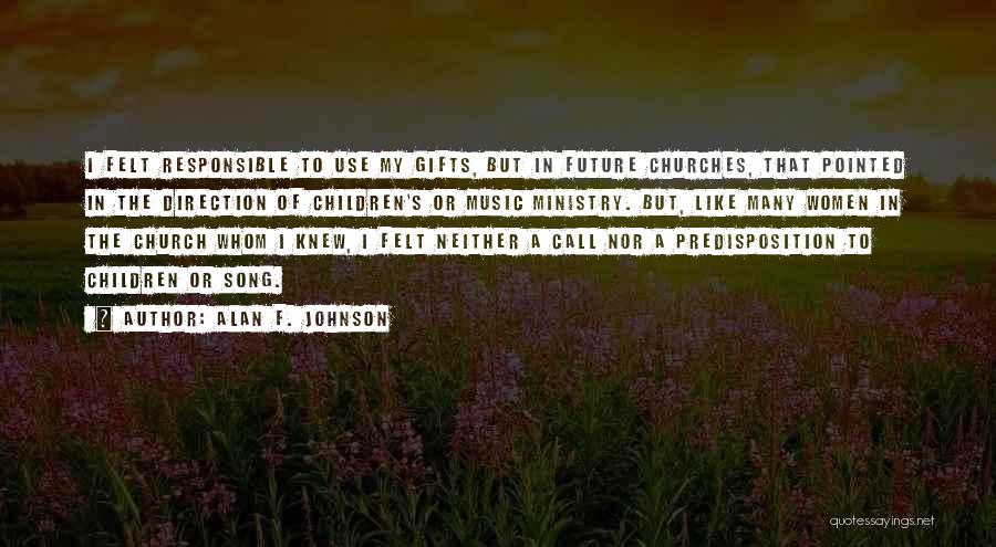 Alan F. Johnson Quotes: I Felt Responsible To Use My Gifts, But In Future Churches, That Pointed In The Direction Of Children's Or Music