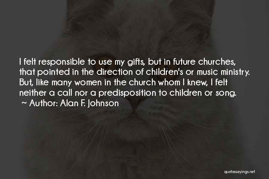 Alan F. Johnson Quotes: I Felt Responsible To Use My Gifts, But In Future Churches, That Pointed In The Direction Of Children's Or Music