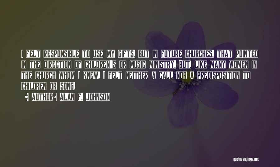 Alan F. Johnson Quotes: I Felt Responsible To Use My Gifts, But In Future Churches, That Pointed In The Direction Of Children's Or Music