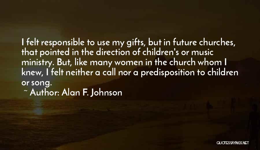 Alan F. Johnson Quotes: I Felt Responsible To Use My Gifts, But In Future Churches, That Pointed In The Direction Of Children's Or Music