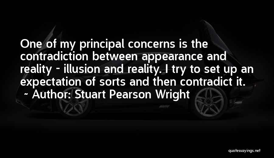 Stuart Pearson Wright Quotes: One Of My Principal Concerns Is The Contradiction Between Appearance And Reality - Illusion And Reality. I Try To Set