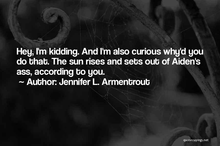 Jennifer L. Armentrout Quotes: Hey, I'm Kidding. And I'm Also Curious Why'd You Do That. The Sun Rises And Sets Out Of Aiden's Ass,