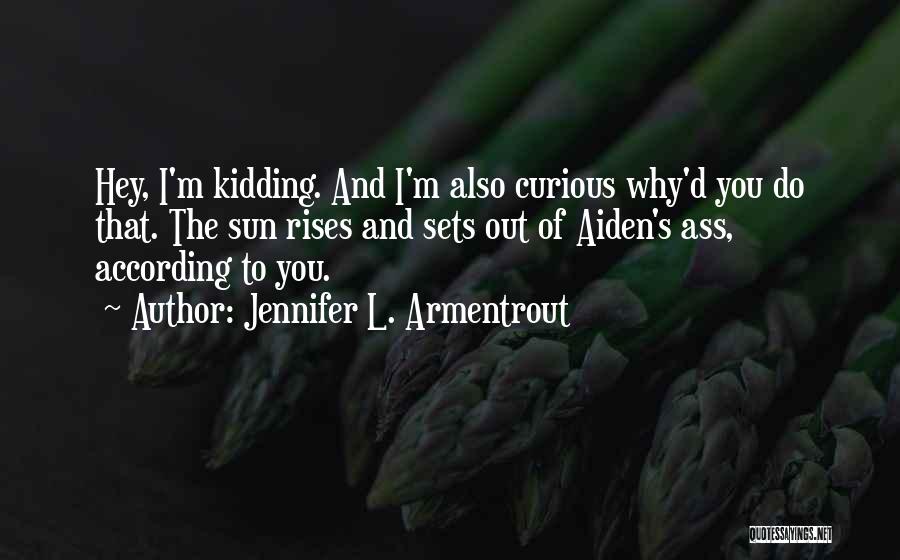 Jennifer L. Armentrout Quotes: Hey, I'm Kidding. And I'm Also Curious Why'd You Do That. The Sun Rises And Sets Out Of Aiden's Ass,