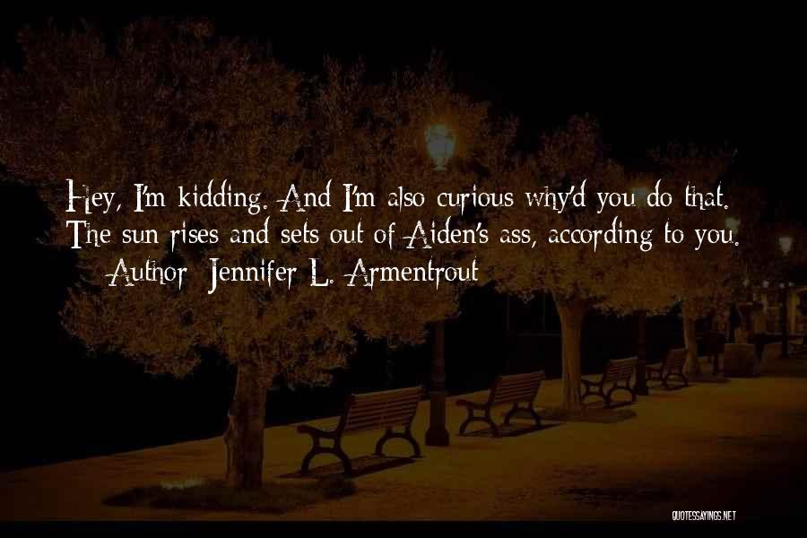 Jennifer L. Armentrout Quotes: Hey, I'm Kidding. And I'm Also Curious Why'd You Do That. The Sun Rises And Sets Out Of Aiden's Ass,