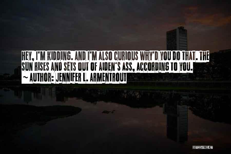 Jennifer L. Armentrout Quotes: Hey, I'm Kidding. And I'm Also Curious Why'd You Do That. The Sun Rises And Sets Out Of Aiden's Ass,
