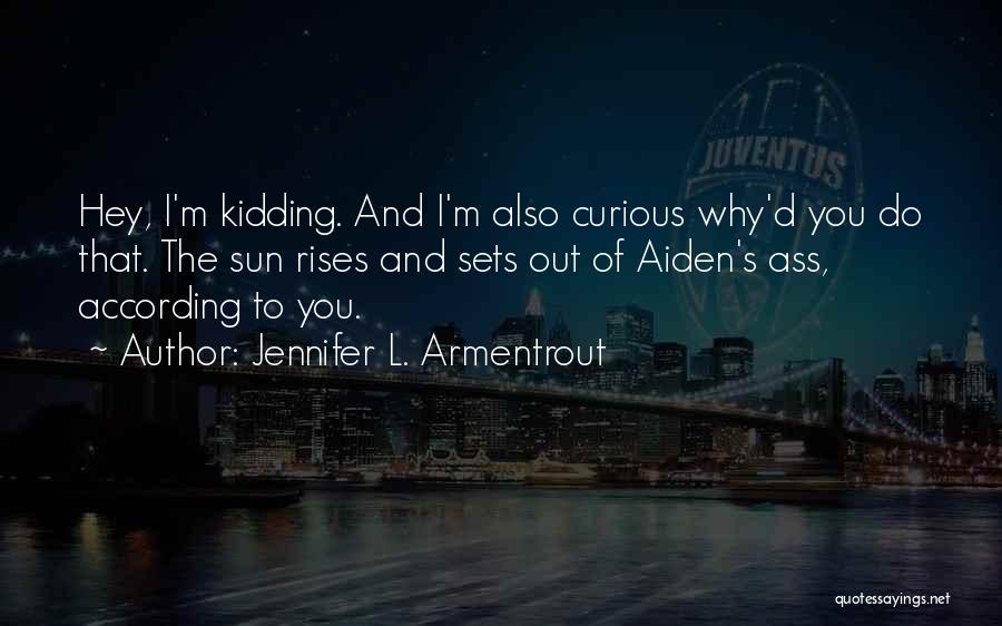 Jennifer L. Armentrout Quotes: Hey, I'm Kidding. And I'm Also Curious Why'd You Do That. The Sun Rises And Sets Out Of Aiden's Ass,