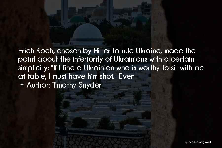 Timothy Snyder Quotes: Erich Koch, Chosen By Hitler To Rule Ukraine, Made The Point About The Inferiority Of Ukrainians With A Certain Simplicity: