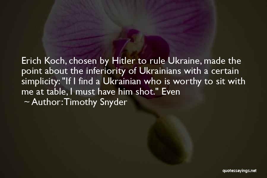 Timothy Snyder Quotes: Erich Koch, Chosen By Hitler To Rule Ukraine, Made The Point About The Inferiority Of Ukrainians With A Certain Simplicity: