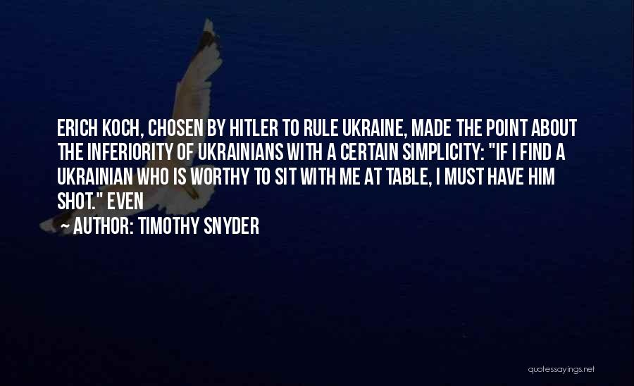 Timothy Snyder Quotes: Erich Koch, Chosen By Hitler To Rule Ukraine, Made The Point About The Inferiority Of Ukrainians With A Certain Simplicity: