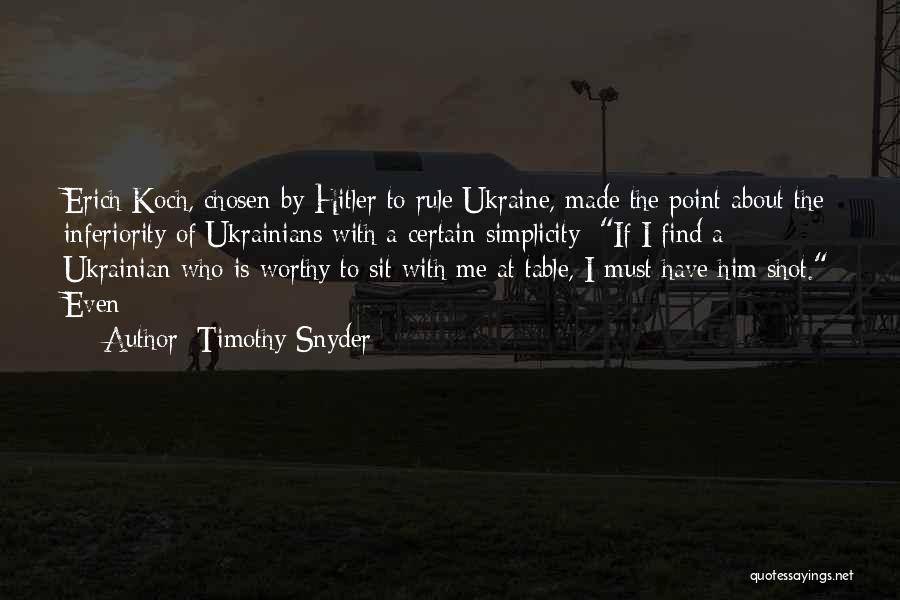 Timothy Snyder Quotes: Erich Koch, Chosen By Hitler To Rule Ukraine, Made The Point About The Inferiority Of Ukrainians With A Certain Simplicity: