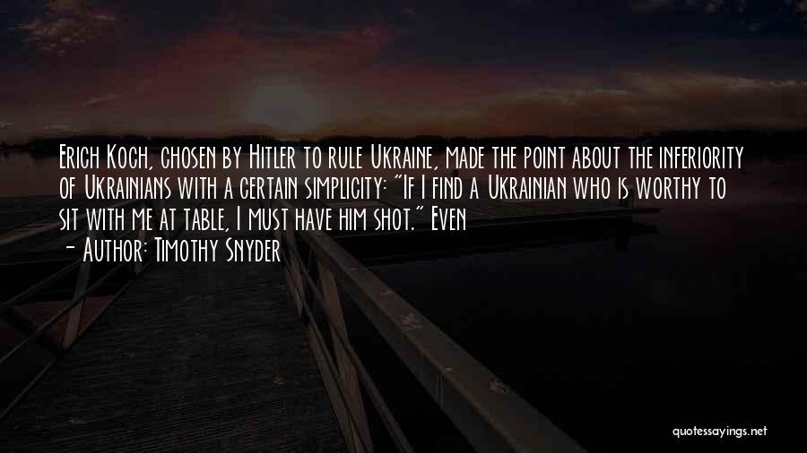 Timothy Snyder Quotes: Erich Koch, Chosen By Hitler To Rule Ukraine, Made The Point About The Inferiority Of Ukrainians With A Certain Simplicity: