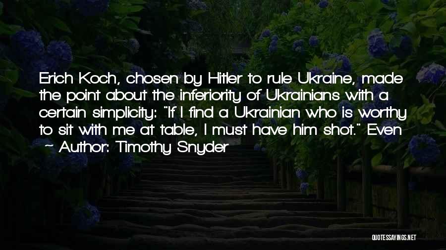 Timothy Snyder Quotes: Erich Koch, Chosen By Hitler To Rule Ukraine, Made The Point About The Inferiority Of Ukrainians With A Certain Simplicity: