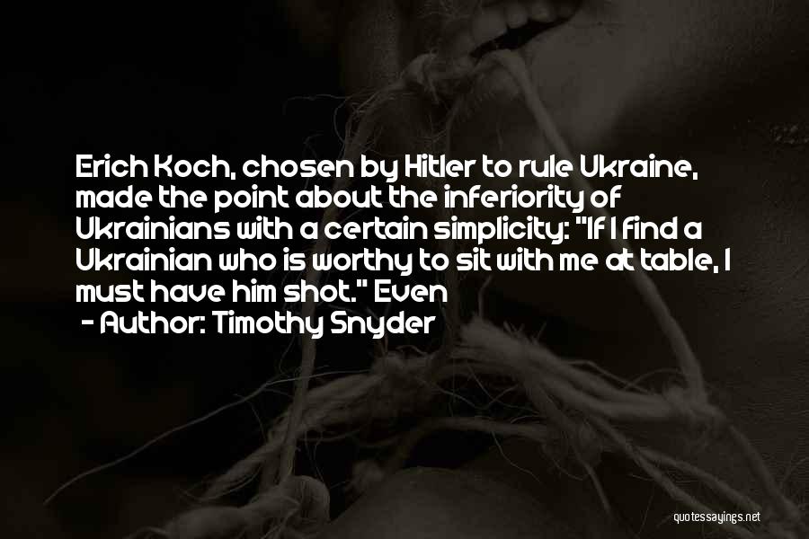 Timothy Snyder Quotes: Erich Koch, Chosen By Hitler To Rule Ukraine, Made The Point About The Inferiority Of Ukrainians With A Certain Simplicity: