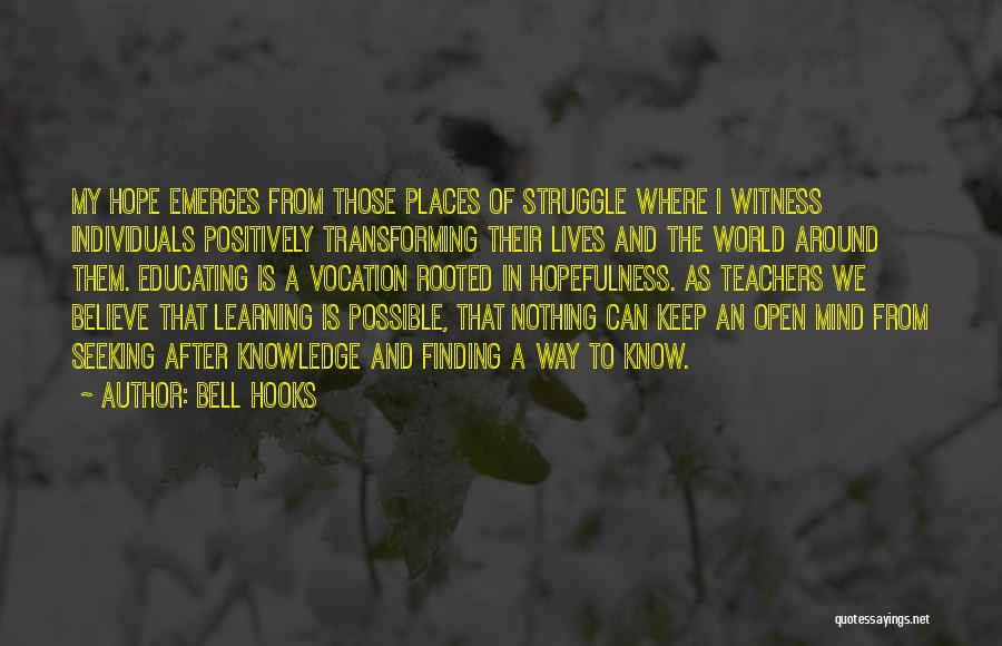 Bell Hooks Quotes: My Hope Emerges From Those Places Of Struggle Where I Witness Individuals Positively Transforming Their Lives And The World Around