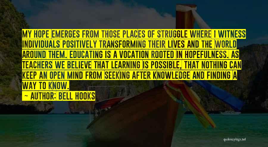 Bell Hooks Quotes: My Hope Emerges From Those Places Of Struggle Where I Witness Individuals Positively Transforming Their Lives And The World Around