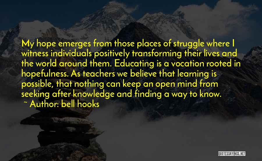 Bell Hooks Quotes: My Hope Emerges From Those Places Of Struggle Where I Witness Individuals Positively Transforming Their Lives And The World Around