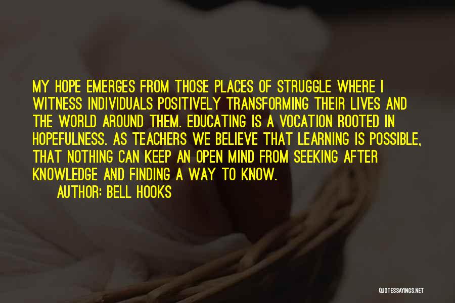 Bell Hooks Quotes: My Hope Emerges From Those Places Of Struggle Where I Witness Individuals Positively Transforming Their Lives And The World Around