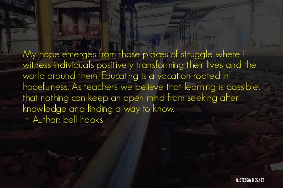 Bell Hooks Quotes: My Hope Emerges From Those Places Of Struggle Where I Witness Individuals Positively Transforming Their Lives And The World Around