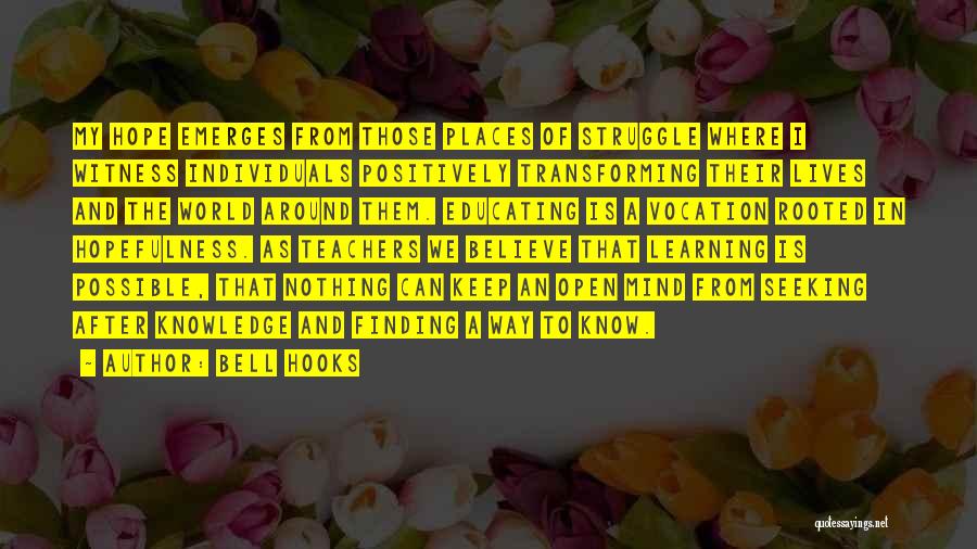 Bell Hooks Quotes: My Hope Emerges From Those Places Of Struggle Where I Witness Individuals Positively Transforming Their Lives And The World Around