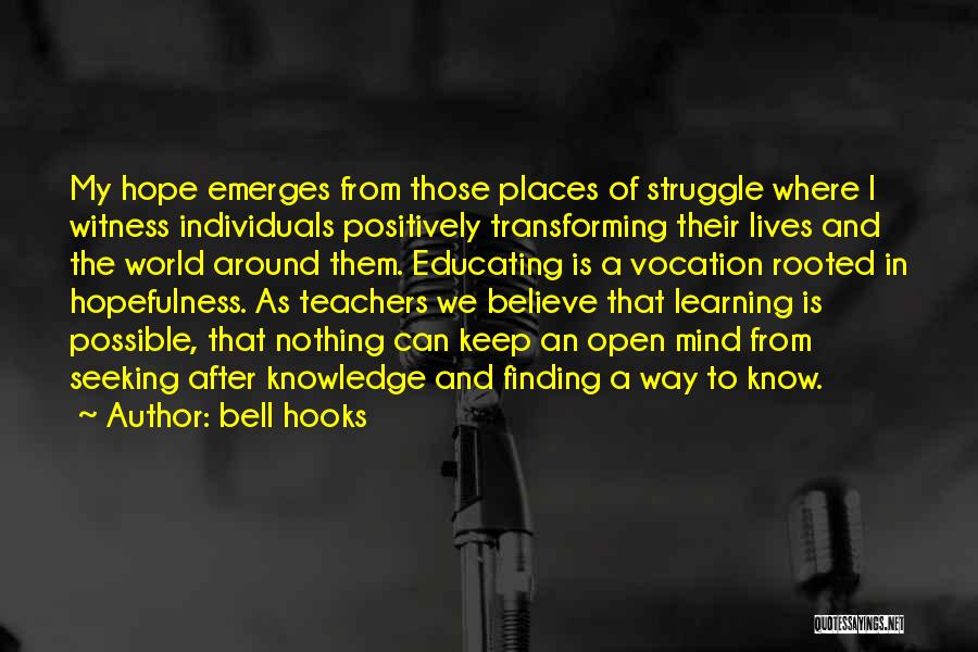 Bell Hooks Quotes: My Hope Emerges From Those Places Of Struggle Where I Witness Individuals Positively Transforming Their Lives And The World Around