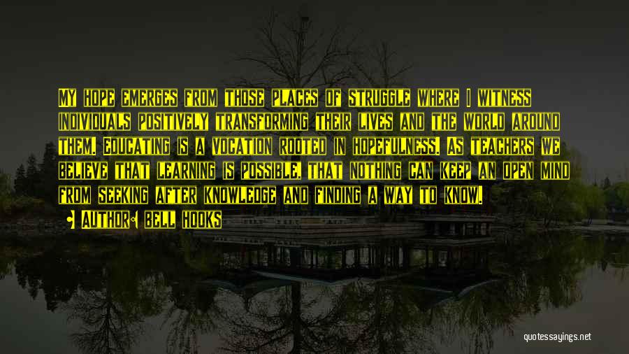 Bell Hooks Quotes: My Hope Emerges From Those Places Of Struggle Where I Witness Individuals Positively Transforming Their Lives And The World Around