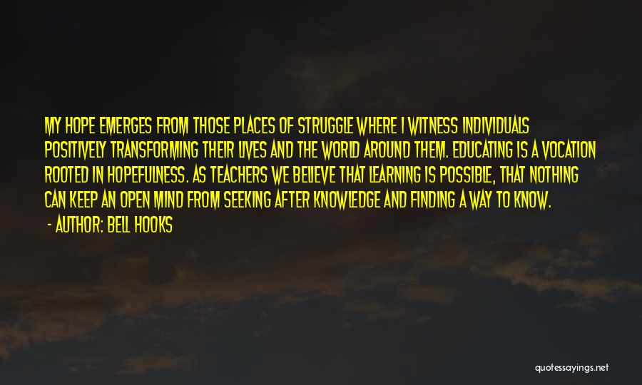 Bell Hooks Quotes: My Hope Emerges From Those Places Of Struggle Where I Witness Individuals Positively Transforming Their Lives And The World Around