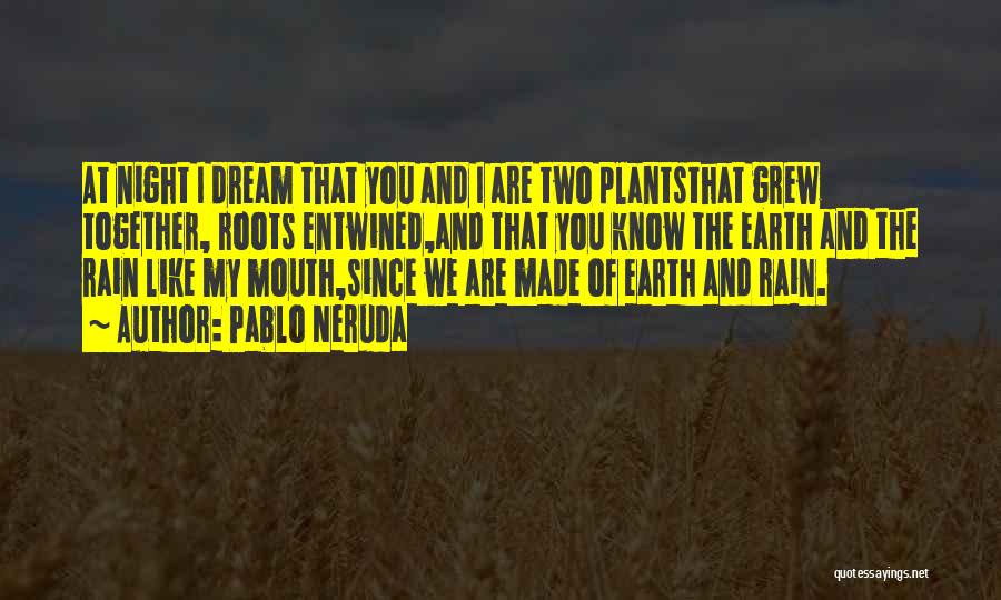 Pablo Neruda Quotes: At Night I Dream That You And I Are Two Plantsthat Grew Together, Roots Entwined,and That You Know The Earth