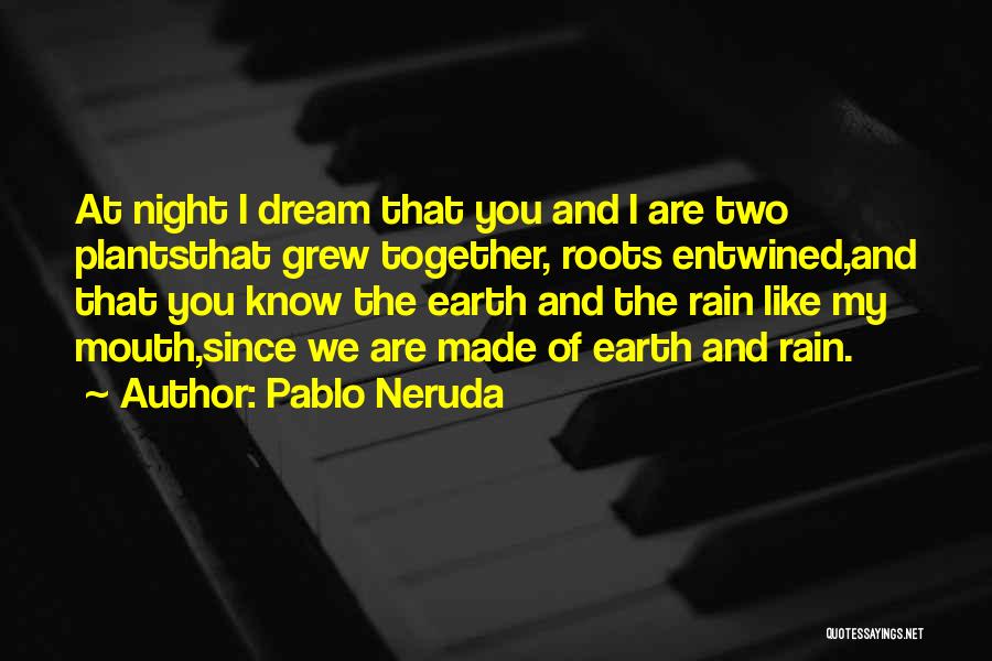 Pablo Neruda Quotes: At Night I Dream That You And I Are Two Plantsthat Grew Together, Roots Entwined,and That You Know The Earth