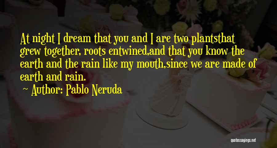 Pablo Neruda Quotes: At Night I Dream That You And I Are Two Plantsthat Grew Together, Roots Entwined,and That You Know The Earth