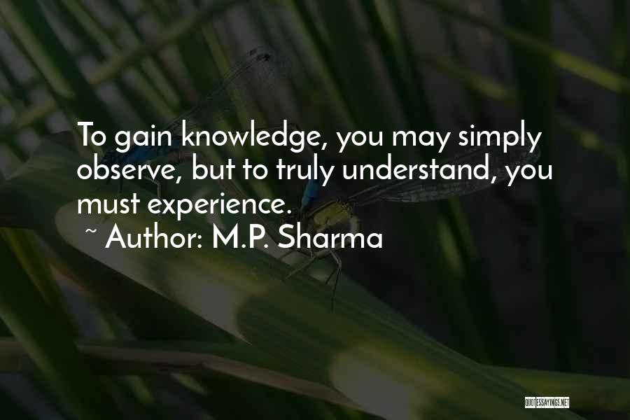 M.P. Sharma Quotes: To Gain Knowledge, You May Simply Observe, But To Truly Understand, You Must Experience.