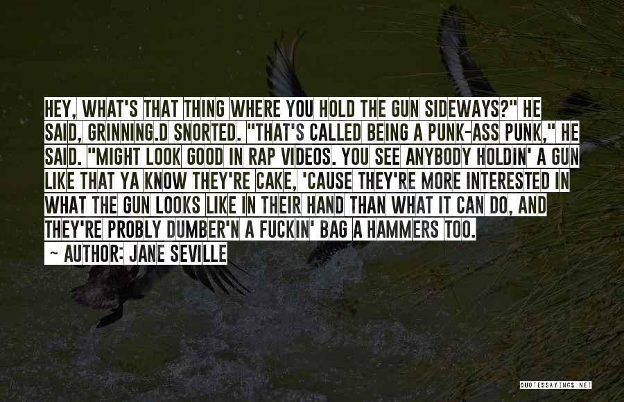 Jane Seville Quotes: Hey, What's That Thing Where You Hold The Gun Sideways? He Said, Grinning.d Snorted. That's Called Being A Punk-ass Punk,