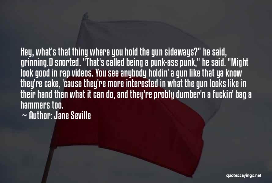 Jane Seville Quotes: Hey, What's That Thing Where You Hold The Gun Sideways? He Said, Grinning.d Snorted. That's Called Being A Punk-ass Punk,